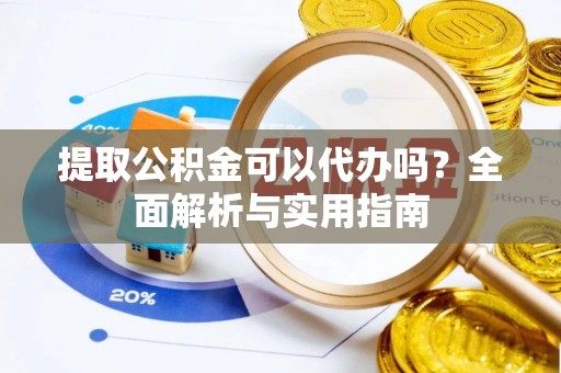 湖滨提取公积金可以代办吗？全面解析与实用指南