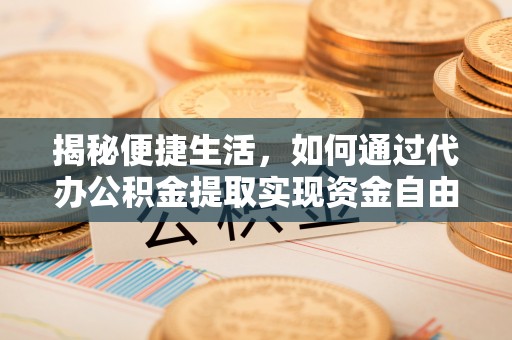 湖滨揭秘便捷生活，如何通过代办公积金提取实现资金自由