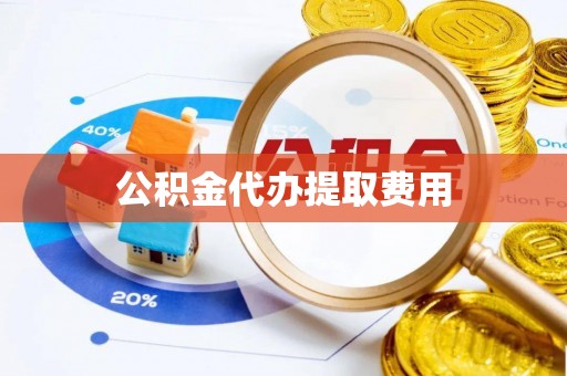 湖滨公积金代办提取费用
