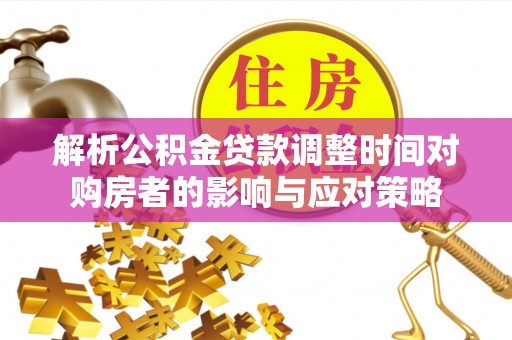 湖滨解析公积金贷款调整时间对购房者的影响与应对策略