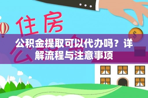 湖滨公积金提取可以代办吗？详解流程与注意事项