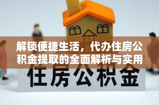 湖滨解锁便捷生活，代办住房公积金提取的全面解析与实用指南