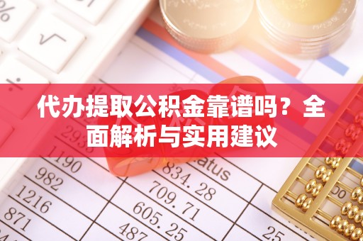 湖滨代办提取公积金靠谱吗？全面解析与实用建议