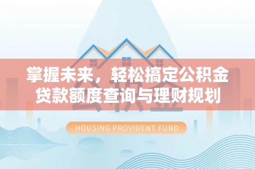 湖滨掌握未来，轻松搞定公积金贷款额度查询与理财规划