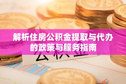 湖滨解析住房公积金提取与代办的政策与服务指南