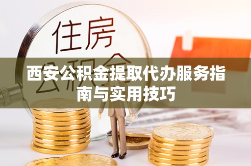 湖滨西安公积金提取代办服务指南与实用技巧