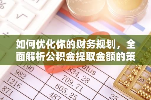 湖滨如何优化你的财务规划，全面解析公积金提取金额的策略与技巧