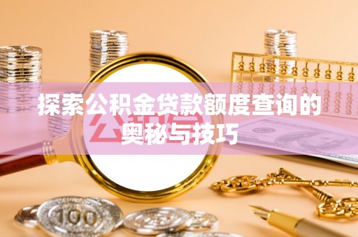 湖滨探索公积金贷款额度查询的奥秘与技巧