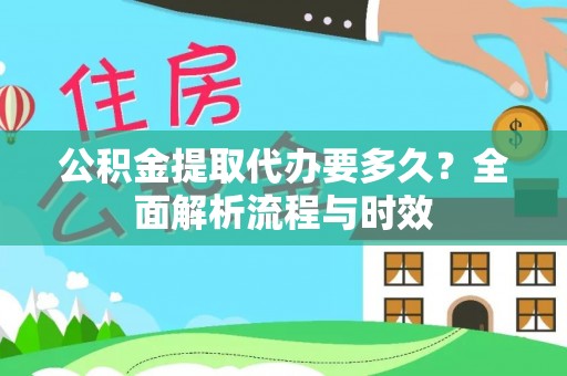湖滨公积金提取代办要多久？全面解析流程与时效
