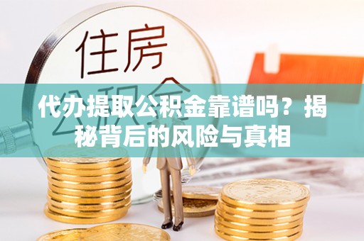 湖滨代办提取公积金靠谱吗？揭秘背后的风险与真相