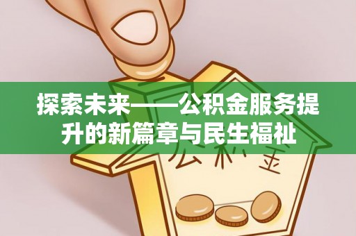 湖滨探索未来——公积金服务提升的新篇章与民生福祉