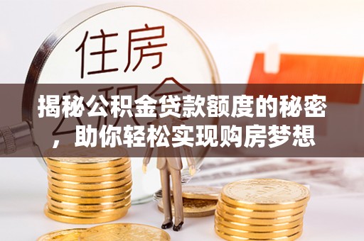 湖滨揭秘公积金贷款额度的秘密，助你轻松实现购房梦想