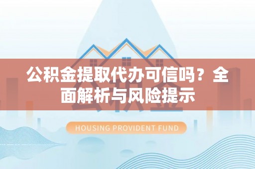 湖滨公积金提取代办可信吗？全面解析与风险提示