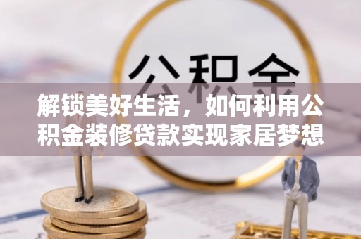 湖滨解锁美好生活，如何利用公积金装修贷款实现家居梦想