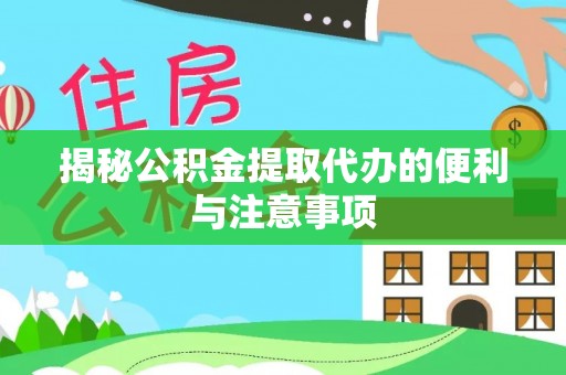 湖滨揭秘公积金提取代办的便利与注意事项