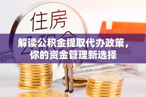 湖滨解读公积金提取代办政策，你的资金管理新选择