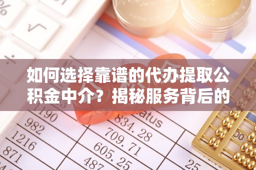 湖滨如何选择靠谱的代办提取公积金中介？揭秘服务背后的真相