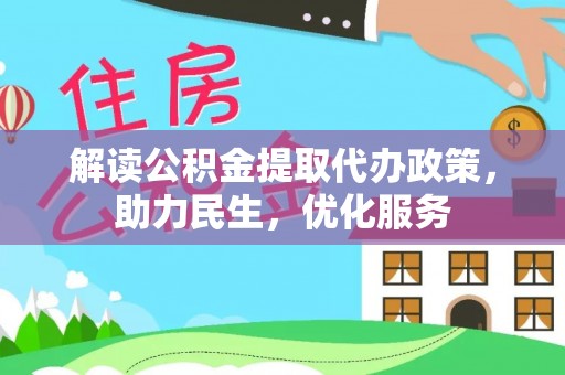 湖滨解读公积金提取代办政策，助力民生，优化服务