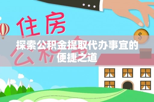 湖滨探索公积金提取代办事宜的便捷之道