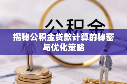 湖滨揭秘公积金贷款计算的秘密与优化策略