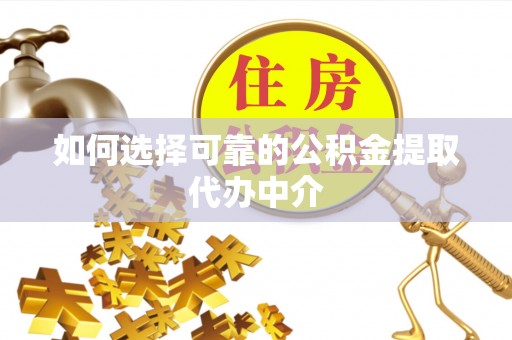 湖滨如何选择可靠的公积金提取代办中介