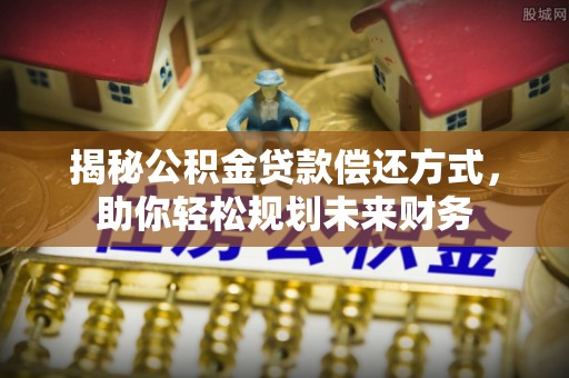 湖滨揭秘公积金贷款偿还方式，助你轻松规划未来财务