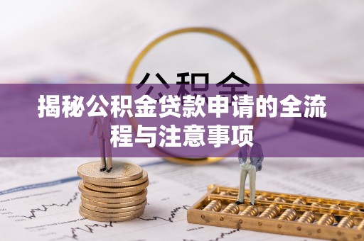湖滨揭秘公积金贷款申请的全流程与注意事项