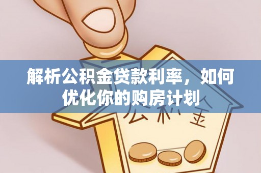 湖滨解析公积金贷款利率，如何优化你的购房计划