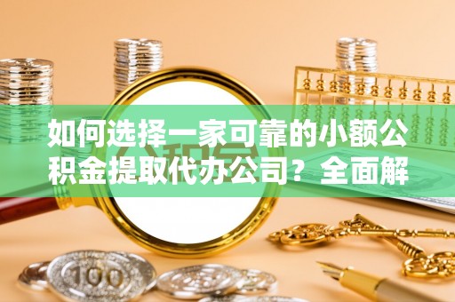 湖滨如何选择一家可靠的小额公积金提取代办公司？全面解析与指南