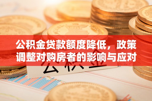 湖滨公积金贷款额度降低，政策调整对购房者的影响与应对策略