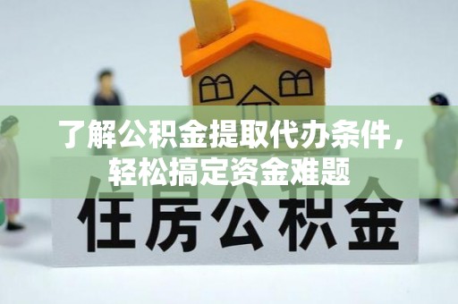湖滨了解公积金提取代办条件，轻松搞定资金难题