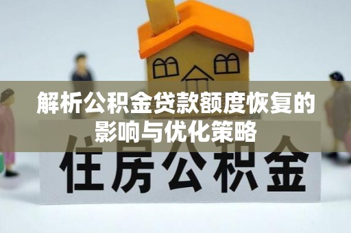 湖滨解析公积金贷款额度恢复的影响与优化策略