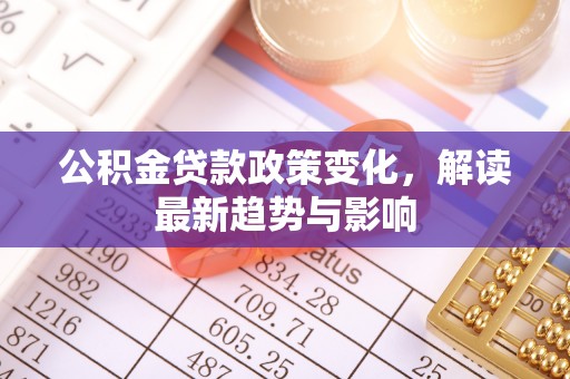 湖滨公积金贷款政策变化，解读最新趋势与影响