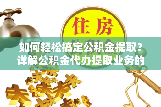 湖滨如何轻松搞定公积金提取？详解公积金代办提取业务的便捷之道