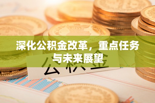 湖滨深化公积金改革，重点任务与未来展望