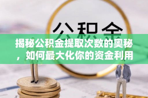 湖滨揭秘公积金提取次数的奥秘，如何最大化你的资金利用？