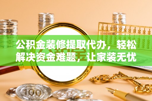 湖滨公积金装修提取代办，轻松解决资金难题，让家装无忧