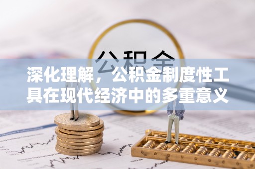 湖滨深化理解，公积金制度性工具在现代经济中的多重意义
