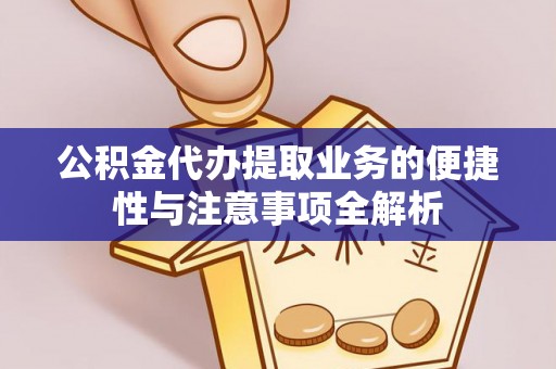 湖滨公积金代办提取业务的便捷性与注意事项全解析