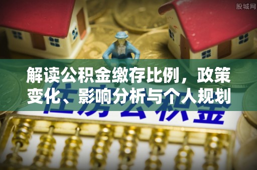 湖滨解读公积金缴存比例，政策变化、影响分析与个人规划