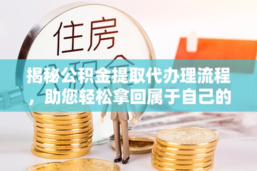 湖滨揭秘公积金提取代办理流程，助您轻松拿回属于自己的钱
