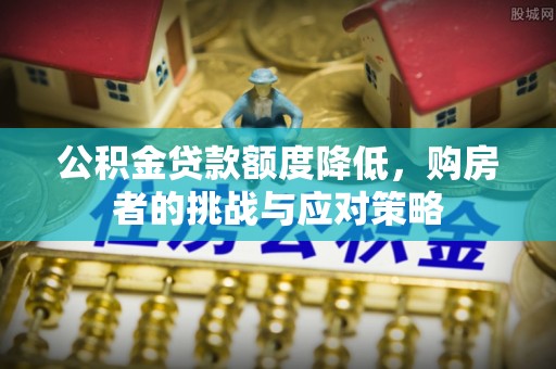 湖滨公积金贷款额度降低，购房者的挑战与应对策略