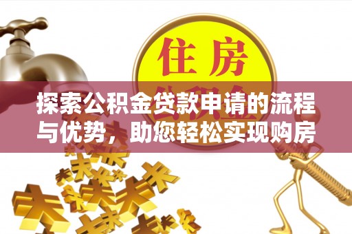 湖滨探索公积金贷款申请的流程与优势，助您轻松实现购房梦想
