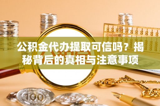湖滨公积金代办提取可信吗？揭秘背后的真相与注意事项