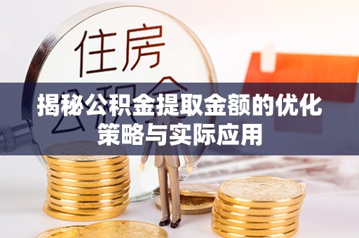 湖滨揭秘公积金提取金额的优化策略与实际应用