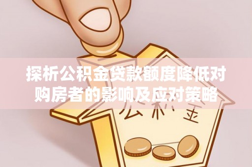 湖滨探析公积金贷款额度降低对购房者的影响及应对策略