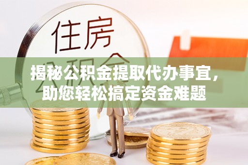 湖滨揭秘公积金提取代办事宜，助您轻松搞定资金难题
