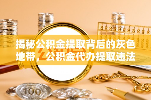 湖滨揭秘公积金提取背后的灰色地带，公积金代办提取违法不？