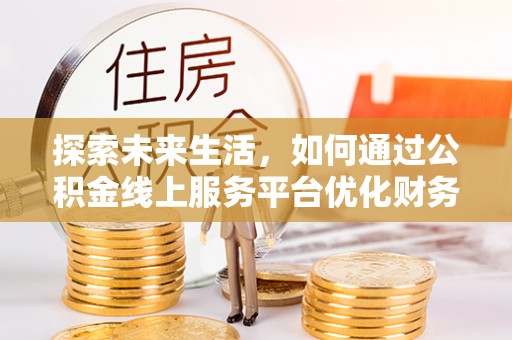 湖滨探索未来生活，如何通过公积金线上服务平台优化财务管理