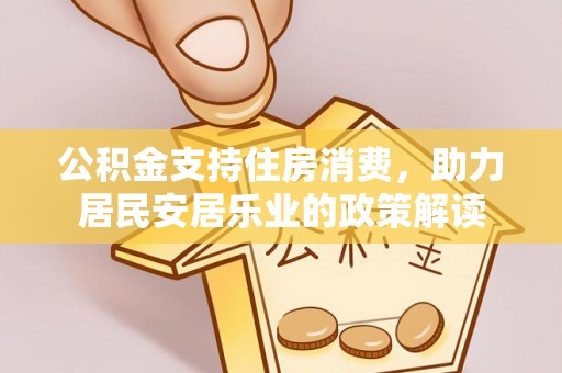 湖滨公积金支持住房消费，助力居民安居乐业的政策解读